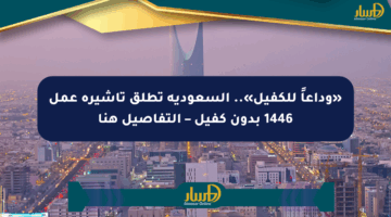 «وداعاً للكفيل».. السعودية تطلق تأشيرة عمل 1446 بدون كفيل – التفاصيل هنا